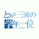 とある三浦の学年一位（ペーパーテスト）