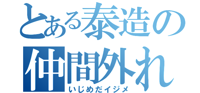 とある泰造の仲間外れ（いじめだイジメ）