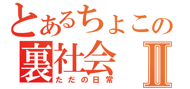 とあるちょこの裏社会Ⅱ（ただの日常）