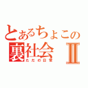 とあるちょこの裏社会Ⅱ（ただの日常）