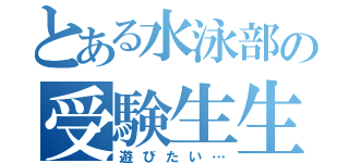 とある水泳部の受験生生活（遊びたい…）