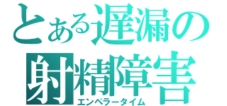 とある遅漏の射精障害（エンペラータイム）