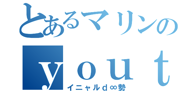 とあるマリンのｙｏｕｔｕｂｅ（イニャルｄ∞勢）