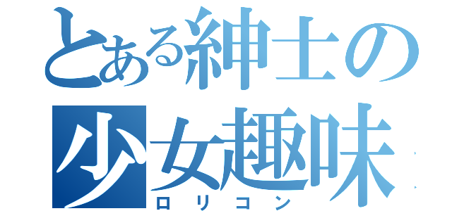 とある紳士の少女趣味（ロ　リ　コ　ン）