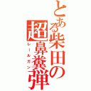 とある柴田の超鼻糞弾（レールガン）