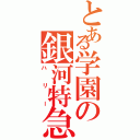 とある学園の銀河特急（ハリー）