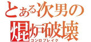 とある次男の焜炉破壊（コンロブレイク）