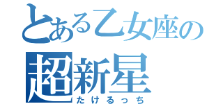 とある乙女座の超新星（たけるっち）