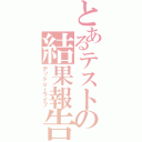 とあるテストの結果報告（デッドｏｒライブ）