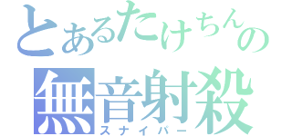 とあるたけちんの無音射殺（スナイパー）