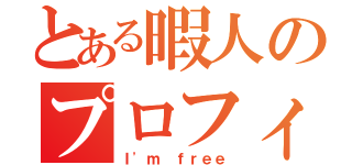 とある暇人のプロフィール（Ｉ'ｍ ｆｒｅｅ）