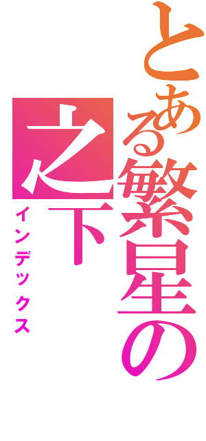 とある繁星の之下（インデックス）