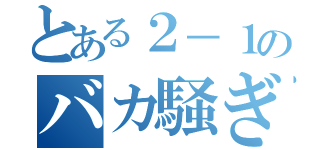 とある２－１のバカ騒ぎ（）