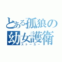 とある孤狼の幼女護衛（ストーカー）