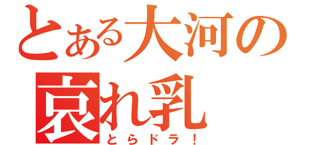 とある大河の哀れ乳（とらドラ！）