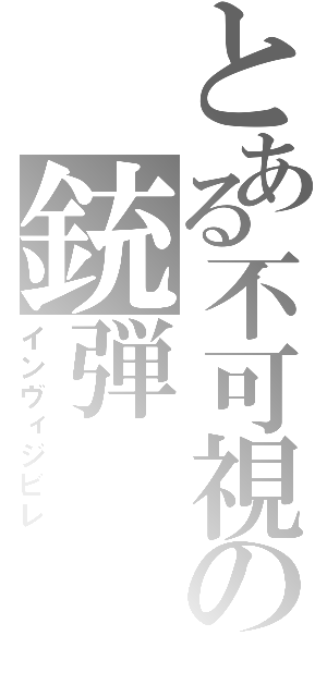 とある不可視の銃弾（インヴィジビレ）