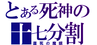 とある死神の十七分割（直死の魔眼）