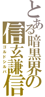 とある暗黒界の信玄謙信（ゴルドシルバ）