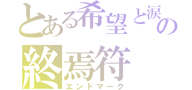 とある希望と涙の終焉符（エンドマーク）