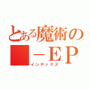 とある魔術の　－ＥＰ（インデックス）