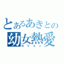 とあるあきとの幼女熱愛（ロリコン）