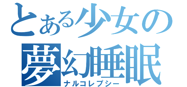 とある少女の夢幻睡眠（ナルコレプシー）