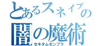 とあるスネイプの闇の魔術（セキタムセンプラ）