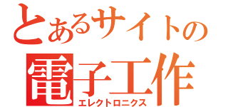 とあるサイトの電子工作（エレクトロニクス）