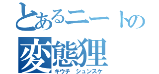 とあるニートの変態狸（キウチ シュンスケ）