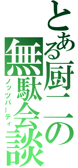 とある厨二の無駄会談（ノッツパーティ）