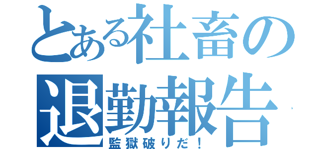 とある社畜の退勤報告（監獄破りだ！）