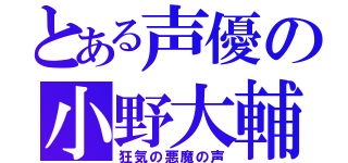 とある声優の小野大輔（狂気の悪魔の声）