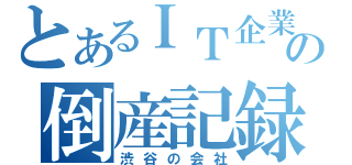 とあるＩＴ企業の倒産記録（渋谷の会社）