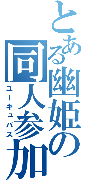 とある幽姫の同人参加（ユーキュバス）