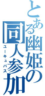 とある幽姫の同人参加（ユーキュバス）