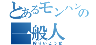 とあるモンハン勢の一般人（狩りいこうぜ）