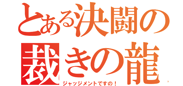 とある決闘の裁きの龍（ジャッジメントですの！）