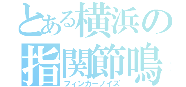 とある横浜の指関節鳴（フィンガーノイズ）