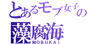 とあるモブ女子の藻腐海（ＭＯＢＵＫＡＩ）