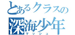 とあるクラスの深海少年（マッシュ）