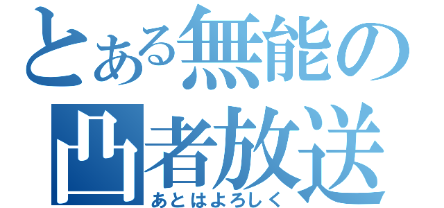 とある無能の凸者放送（あとはよろしく）