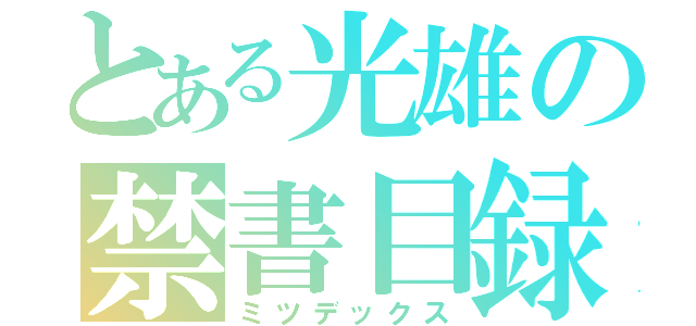 とある光雄の禁書目録（ミツデックス）