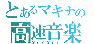 とあるマキナの高速音楽（ＳｉｇＳｉｇ）