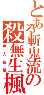 とある斬鬼流の殺無生楓（無人能敵）