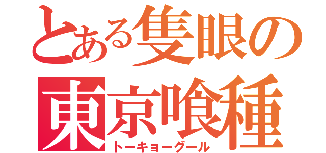 とある隻眼の東京喰種（トーキョーグール）