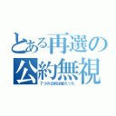 とある再選の公約無視（７つの公約は嘘だった）