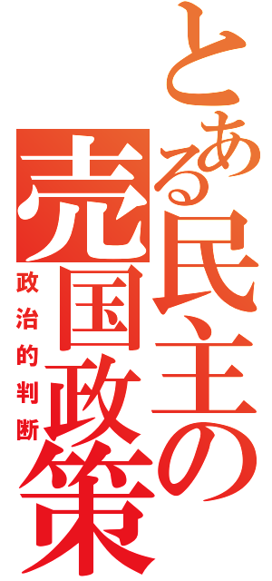 とある民主の売国政策（政治的判断）