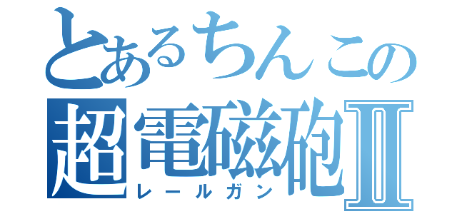 とあるちんこの超電磁砲Ⅱ（レールガン）