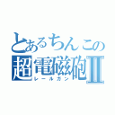 とあるちんこの超電磁砲Ⅱ（レールガン）