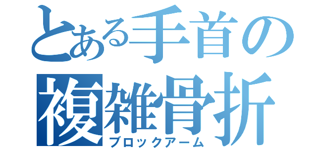 とある手首の複雑骨折（ブロックアーム）